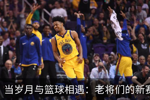 当岁月与篮球相遇：老将们的新赛季传奇
